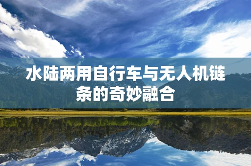 水陆两用自行车与无人机链条的奇妙融合
