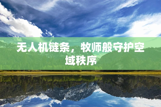无人机链条，牧师般守护空域秩序