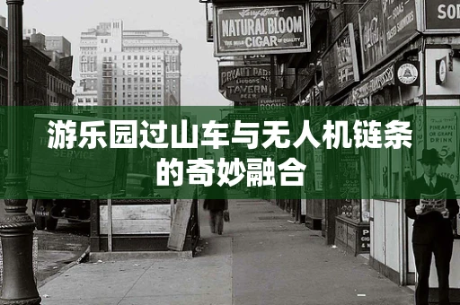 游乐园过山车与无人机链条的奇妙融合