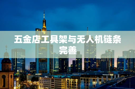 五金店工具架与无人机链条完善
