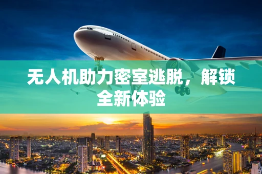 无人机助力密室逃脱，解锁全新体验