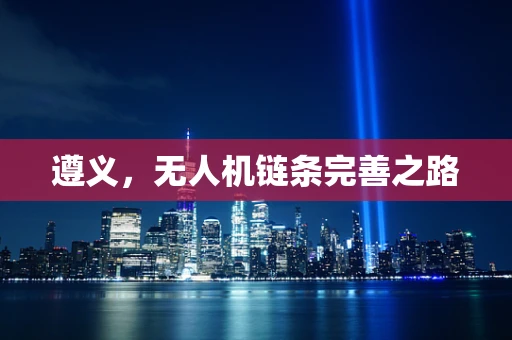 遵义，无人机链条完善之路