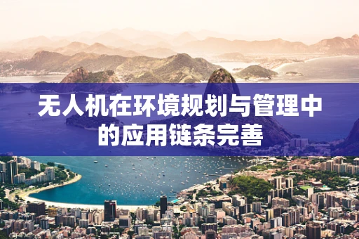 无人机在环境规划与管理中的应用链条完善