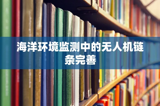 海洋环境监测中的无人机链条完善