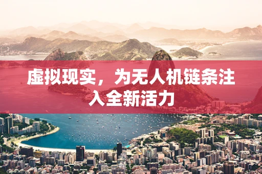 虚拟现实，为无人机链条注入全新活力