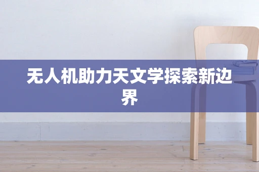 无人机助力天文学探索新边界