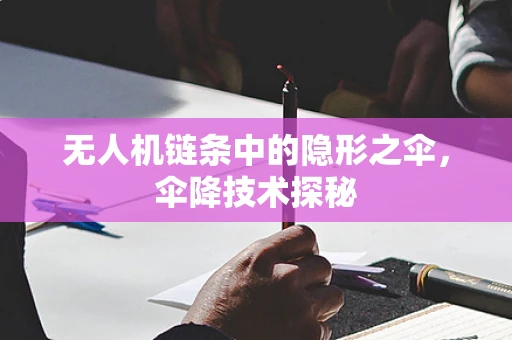 无人机链条中的隐形之伞，伞降技术探秘