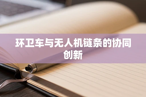 环卫车与无人机链条的协同创新