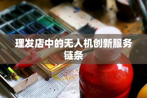 理发店中的无人机创新服务链条