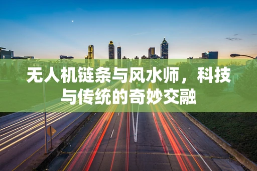 无人机链条与风水师，科技与传统的奇妙交融