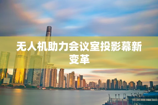 无人机助力会议室投影幕新变革