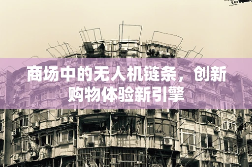 商场中的无人机链条，创新购物体验新引擎