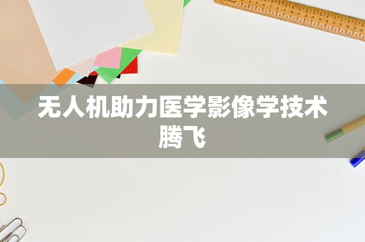无人机助力医学影像学技术腾飞