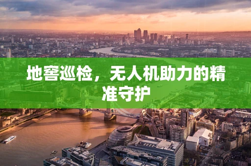 地窖巡检，无人机助力的精准守护