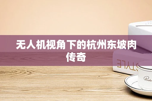 无人机视角下的杭州东坡肉传奇