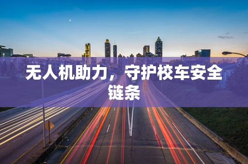 无人机助力，守护校车安全链条