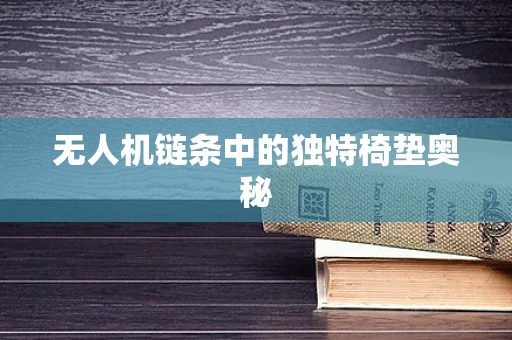 无人机链条中的独特椅垫奥秘