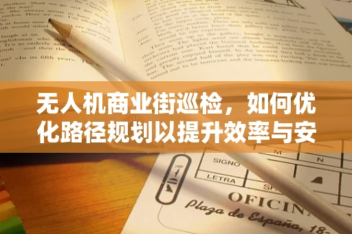 无人机商业街巡检，如何优化路径规划以提升效率与安全性？