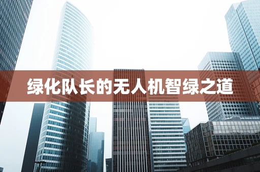 绿化队长的无人机智绿之道