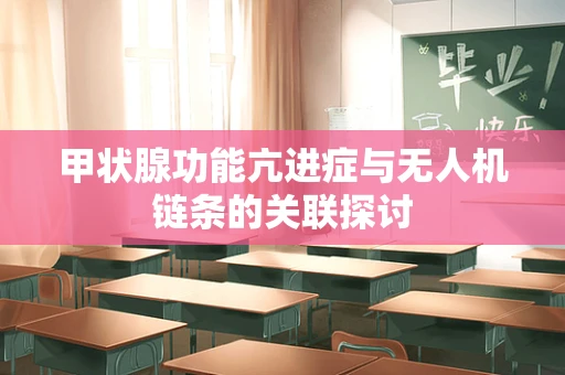 甲状腺功能亢进症与无人机链条的关联探讨