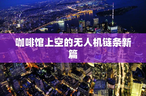 咖啡馆上空的无人机链条新篇