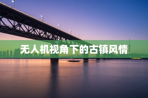 无人机视角下的古镇风情