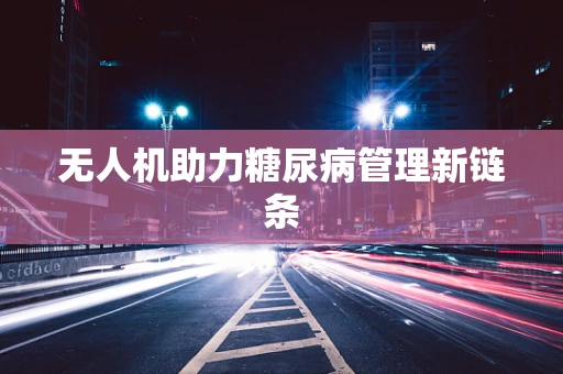 无人机助力糖尿病管理新链条