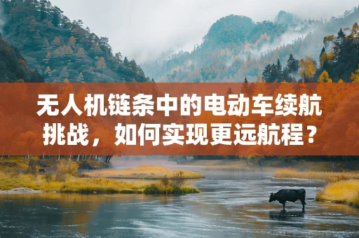 无人机链条中的电动车续航挑战，如何实现更远航程？