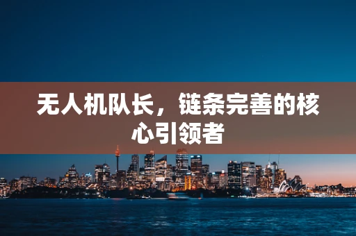 无人机队长，链条完善的核心引领者