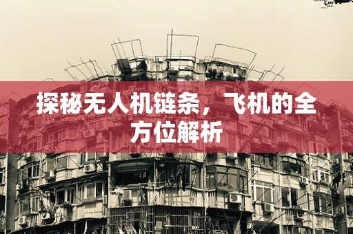 探秘无人机链条，飞机的全方位解析
