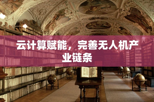 云计算赋能，完善无人机产业链条