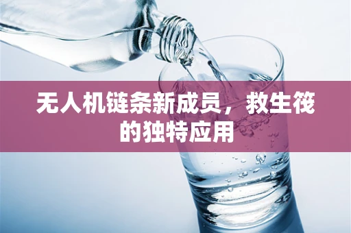 无人机链条新成员，救生筏的独特应用