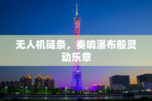 无人机链条，奏响瀑布般灵动乐章