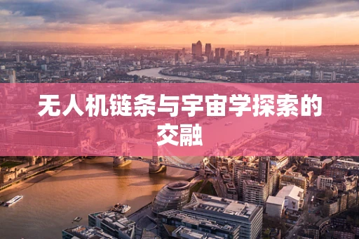 无人机链条与宇宙学探索的交融