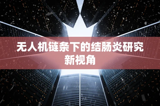 无人机链条下的结肠炎研究新视角