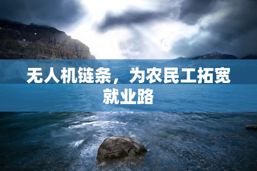 无人机链条，为农民工拓宽就业路