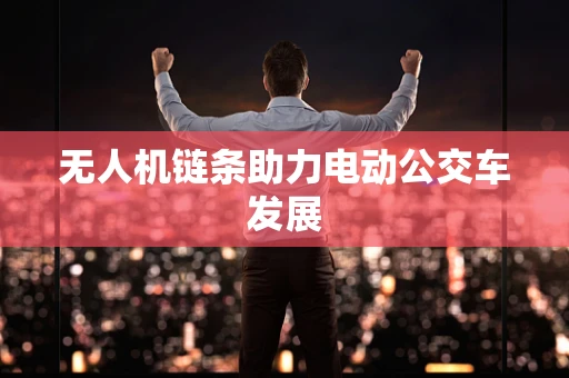 无人机链条助力电动公交车发展
