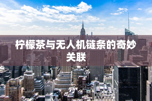 柠檬茶与无人机链条的奇妙关联