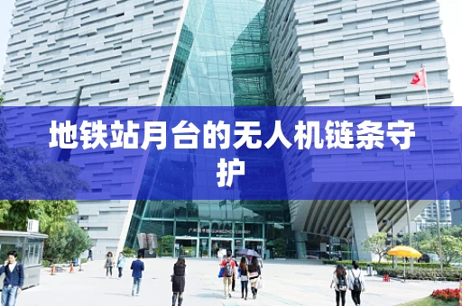 地铁站月台的无人机链条守护