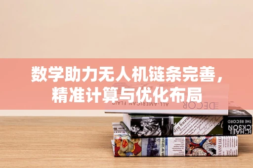 数学助力无人机链条完善，精准计算与优化布局