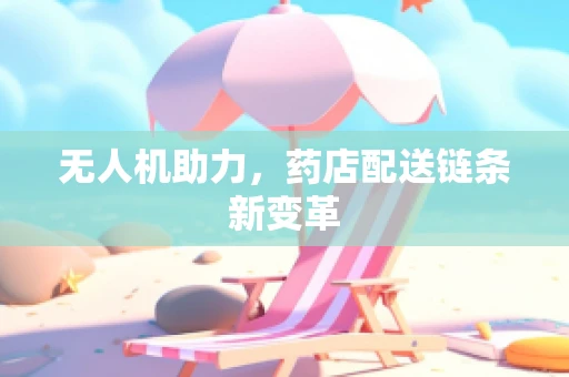 无人机助力，药店配送链条新变革