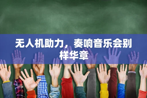 无人机助力，奏响音乐会别样华章