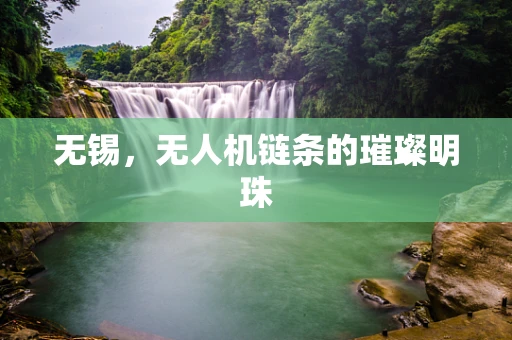 无锡，无人机链条的璀璨明珠