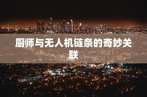厨师与无人机链条的奇妙关联