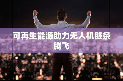 可再生能源助力无人机链条腾飞