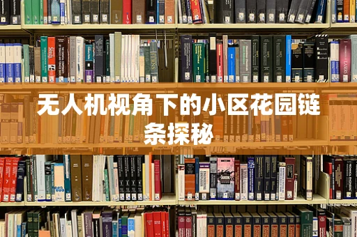 无人机视角下的小区花园链条探秘