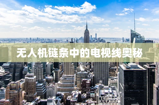 无人机链条中的电视线奥秘