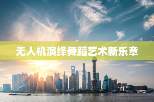无人机演绎舞蹈艺术新乐章