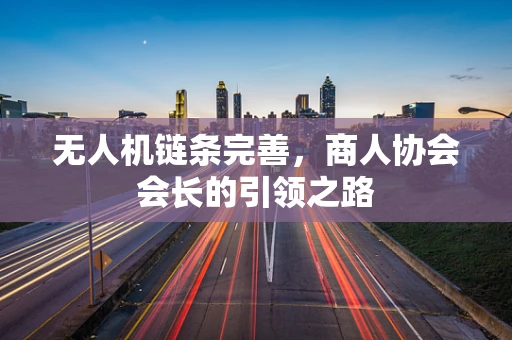 无人机链条完善，商人协会会长的引领之路