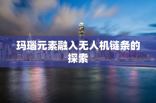 玛瑙元素融入无人机链条的探索